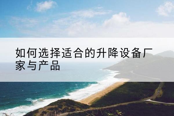 广饶电动升降平台厂家-如何选择适合的升降设备厂家与产品