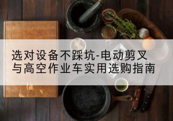广饶电动剪叉升降平台怎么选-选对设备不踩坑-电动剪叉与高空作业车实用选购指南