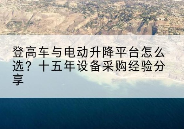 广饶登高车厂家厂家-登高车与电动升降平台怎么选？十五年设备采购经验分享