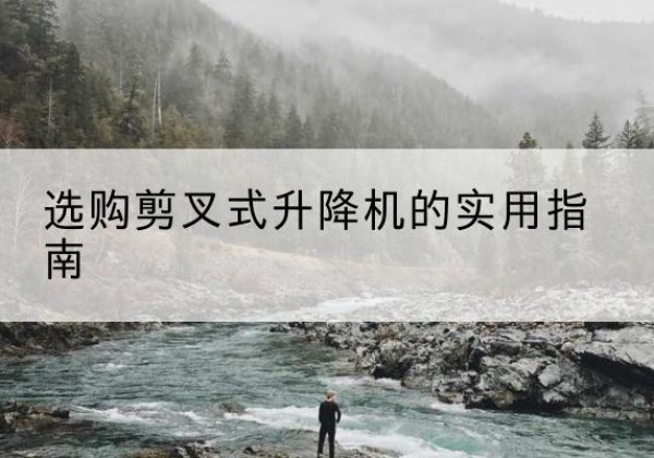 广饶剪叉式升降机怎么选-选购剪叉式升降机的实用指南