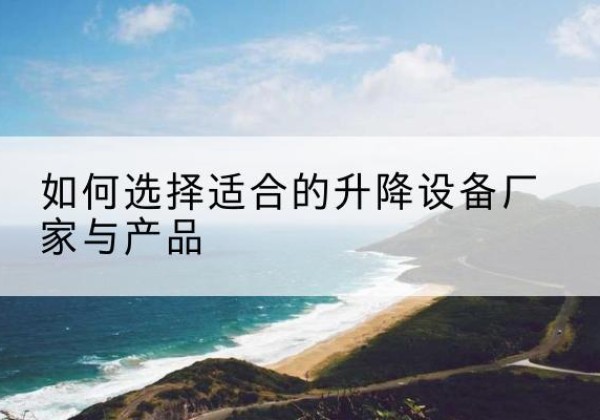 广饶电动升降平台厂家-如何选择适合的升降设备厂家与产品