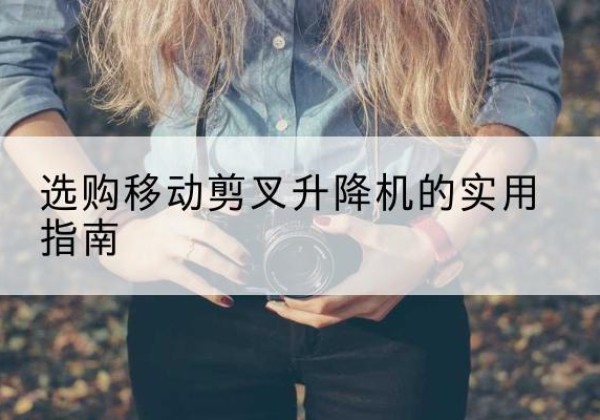 广饶移动剪叉升降机怎么选-选购移动剪叉升降机的实用指南